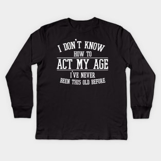 Funny Old People Sayings, I Don't Know How To Act My Age Kids Long Sleeve T-Shirt